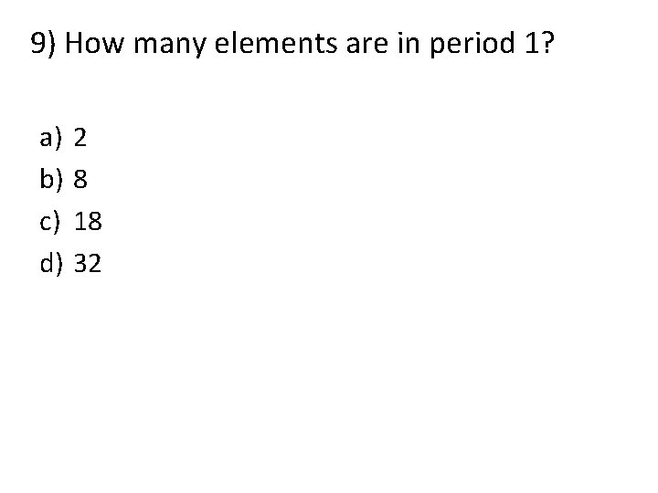 9) How many elements are in period 1? a) b) c) d) 2 8 9) How many elements are in period 1? a) b) c) d) 2 8