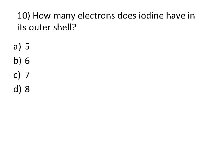 10) How many electrons does iodine have in its outer shell? a) b) c) 10) How many electrons does iodine have in its outer shell? a) b) c)