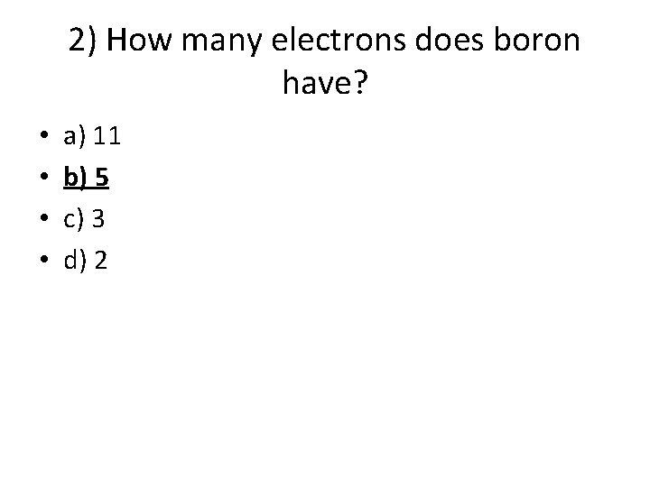 2) How many electrons does boron have? • • a) 11 b) 5 c) 2) How many electrons does boron have? • • a) 11 b) 5 c)