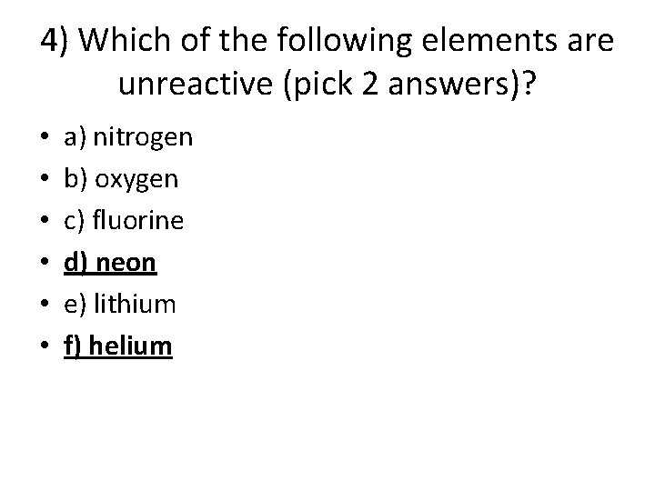 4) Which of the following elements are unreactive (pick 2 answers)? • • • 4) Which of the following elements are unreactive (pick 2 answers)? • • •