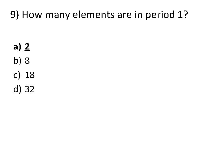 9) How many elements are in period 1? a) b) c) d) 2 8 9) How many elements are in period 1? a) b) c) d) 2 8