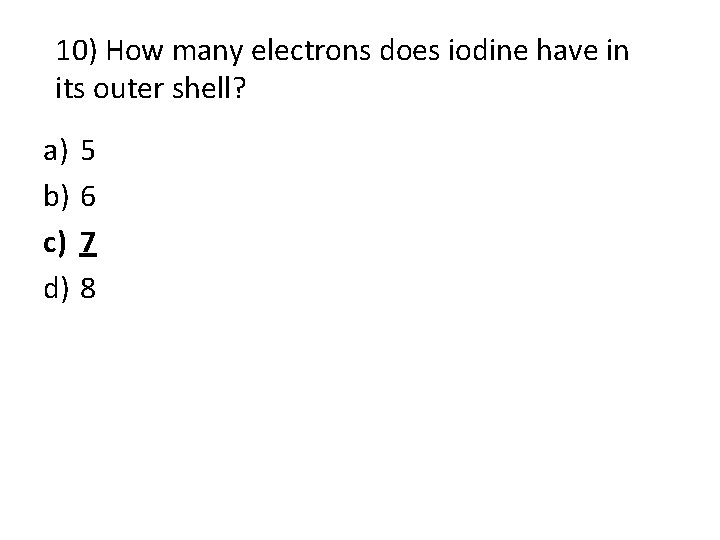 10) How many electrons does iodine have in its outer shell? a) b) c) 10) How many electrons does iodine have in its outer shell? a) b) c)