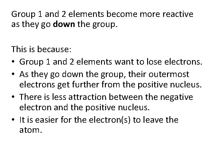 Group 1 and 2 elements become more reactive as they go down the group. Group 1 and 2 elements become more reactive as they go down the group.