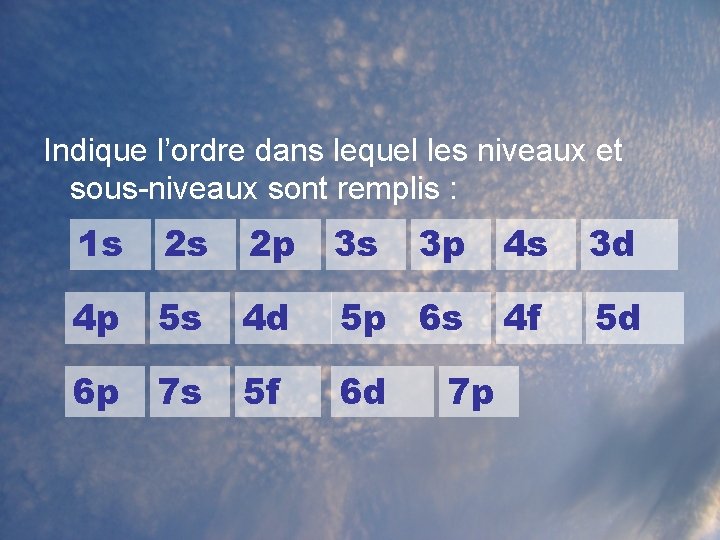 Indique l’ordre dans lequel les niveaux et sous-niveaux sont remplis : 1 s 2 Indique l’ordre dans lequel les niveaux et sous-niveaux sont remplis : 1 s 2