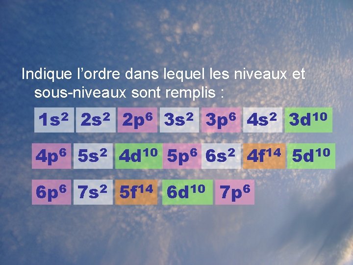 Indique l’ordre dans lequel les niveaux et sous-niveaux sont remplis : 1 s 2 Indique l’ordre dans lequel les niveaux et sous-niveaux sont remplis : 1 s 2