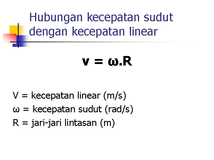 Hubungan kecepatan sudut dengan kecepatan linear v = ω. R V = kecepatan linear