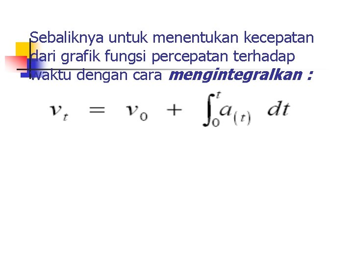 Sebaliknya untuk menentukan kecepatan dari grafik fungsi percepatan terhadap waktu dengan cara mengintegralkan :