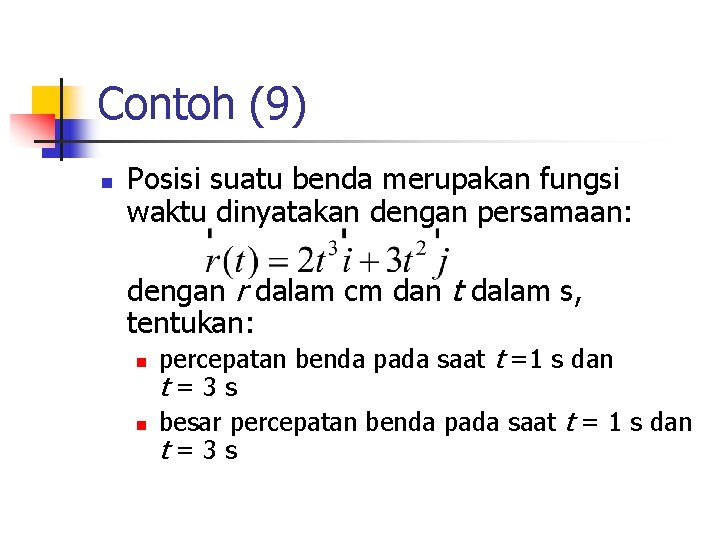 Contoh (9) n Posisi suatu benda merupakan fungsi waktu dinyatakan dengan persamaan: dengan r