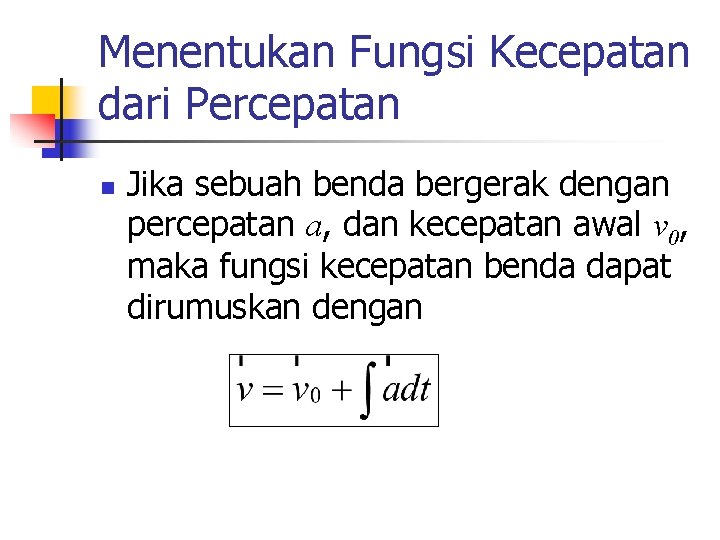 Menentukan Fungsi Kecepatan dari Percepatan n Jika sebuah benda bergerak dengan percepatan a, dan