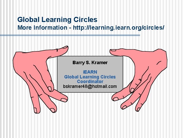 Global Learning Circles More Information - http: //learning. iearn. org/circles/ Barry S. Kramer i.