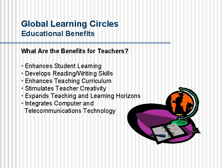 Global Learning Circles Educational Benefits What Are the Benefits for Teachers? • Enhances Student