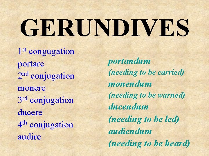 GERUNDIVES 1 st congugation portare 2 nd conjugation monere 3 rd conjugation ducere 4