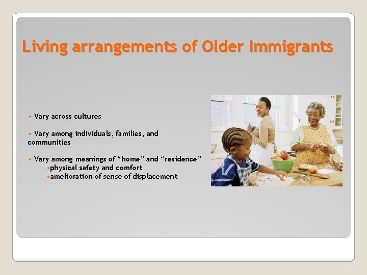 Living arrangements of Older Immigrants • Vary across cultures • Vary among individuals, families,