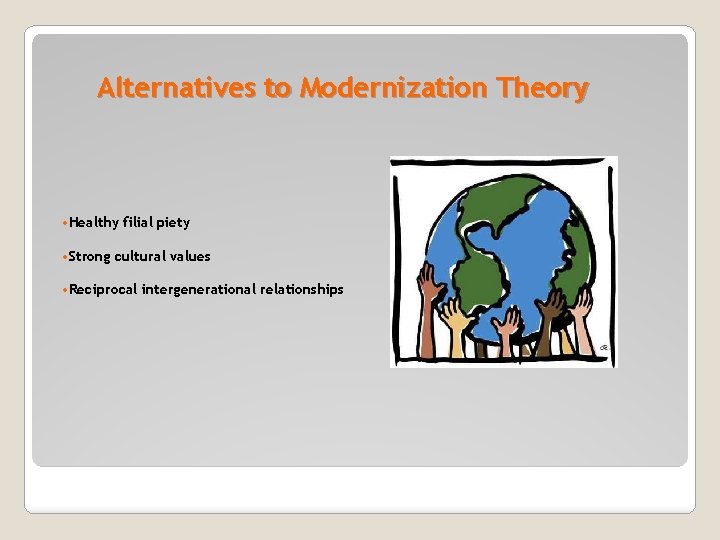 Alternatives to Modernization Theory • Healthy filial piety • Strong cultural values • Reciprocal