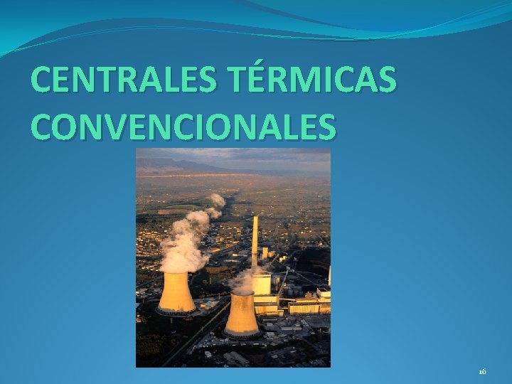CENTRALES TÉRMICAS CONVENCIONALES 16 