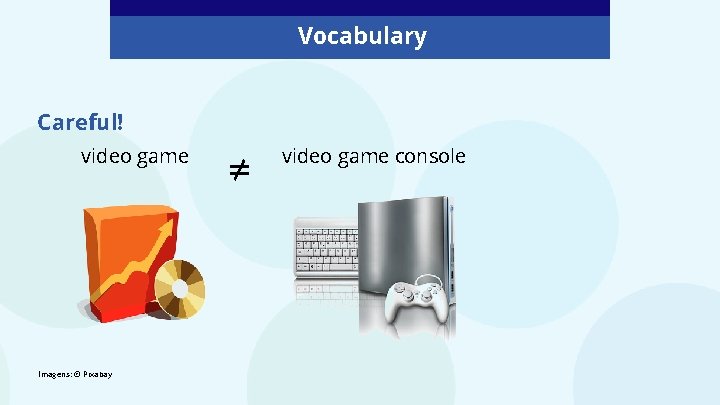 Vocabulary Careful! video game Imagens: © Pixabay ≠ video game console 