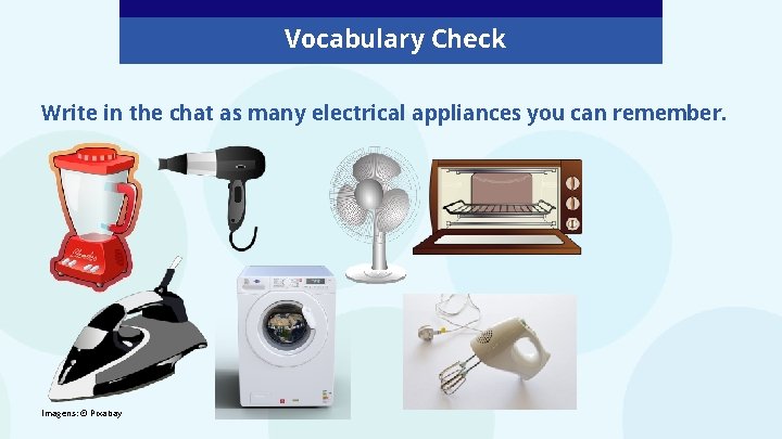Vocabulary Check Write in the chat as many electrical appliances you can remember. Imagens:
