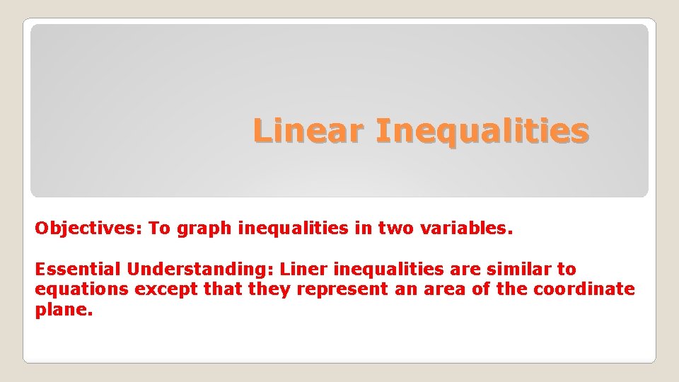 Linear Inequalities Objectives: To graph inequalities in two variables. Essential Understanding: Liner inequalities are