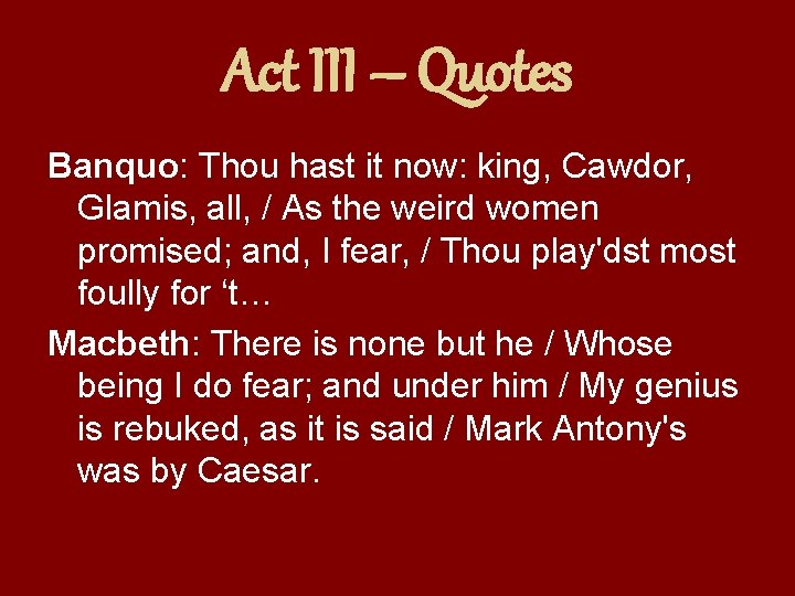Act III – Quotes Banquo: Thou hast it now: king, Cawdor, Glamis, all, /