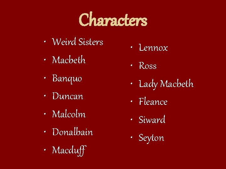 Characters • • Weird Sisters Macbeth Banquo Duncan Malcolm Donalbain Macduff • • •