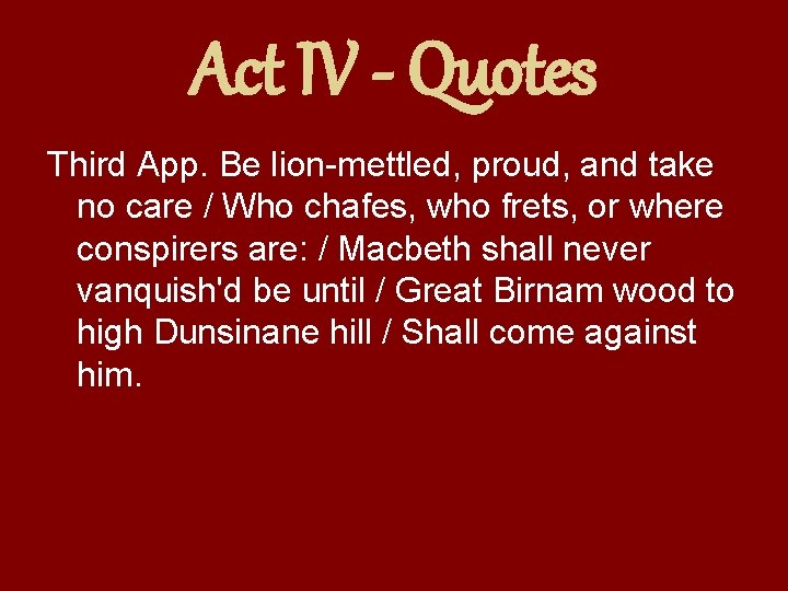 Act IV - Quotes Third App. Be lion-mettled, proud, and take no care /