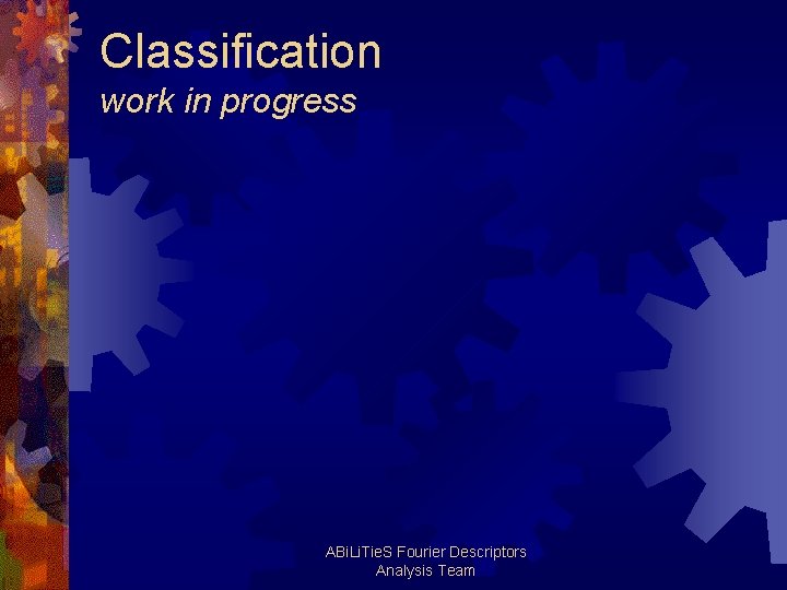 Classification work in progress ABi. Li. Tie. S Fourier Descriptors Analysis Team 