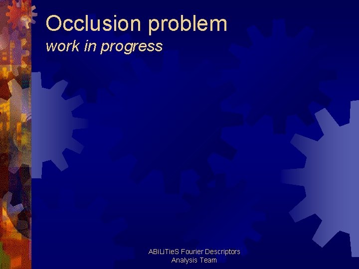 Occlusion problem work in progress ABi. Li. Tie. S Fourier Descriptors Analysis Team 