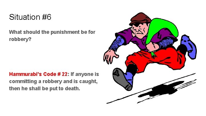 Situation #6 What should the punishment be for robbery? Hammurabi’s Code # 22: If