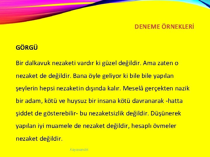 DENEME ÖRNEKLERİ GÖRGÜ Bir dalkavuk nezaketi vardır ki güzel değildir. Ama zaten o nezaket