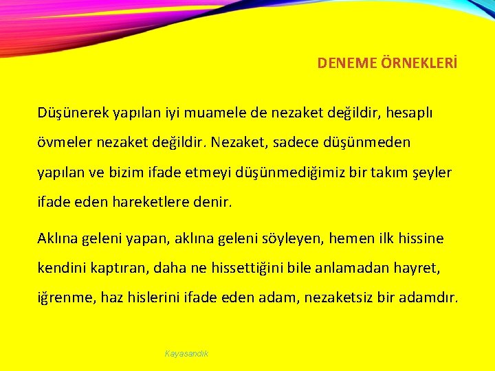 DENEME ÖRNEKLERİ Düşünerek yapılan iyi muamele de nezaket değildir, hesaplı övmeler nezaket değildir. Nezaket,