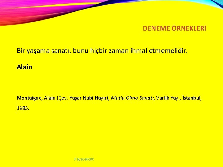 DENEME ÖRNEKLERİ Bir yaşama sanatı, bunu hiçbir zaman ihmal etmemelidir. Alain Montaigne, Alain (Çev.