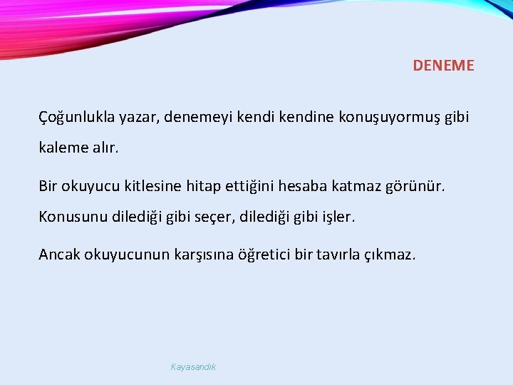 DENEME Çoğunlukla yazar, denemeyi kendine konuşuyormuş gibi kaleme alır. Bir okuyucu kitlesine hitap ettiğini