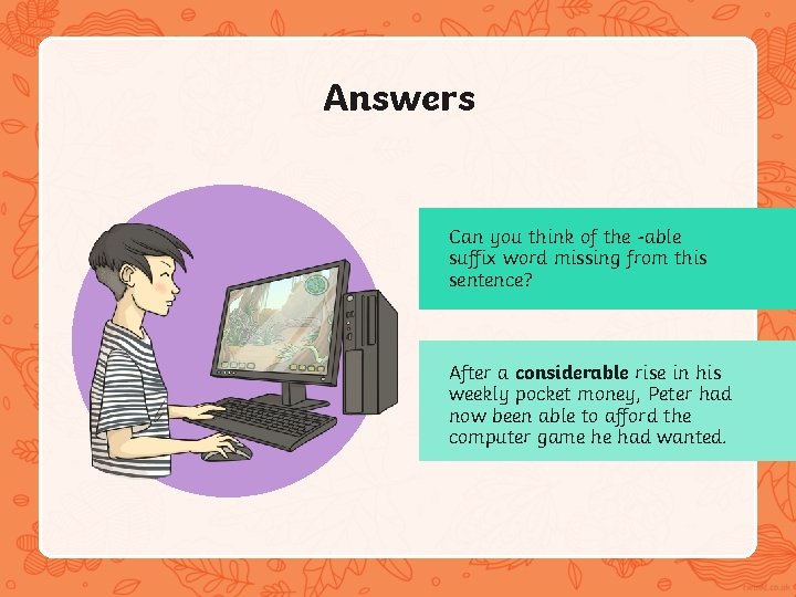 Answers Can you think of the -able suffix word missing from this sentence? After