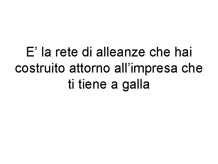 E’ la rete di alleanze che hai costruito attorno all’impresa che ti tiene a