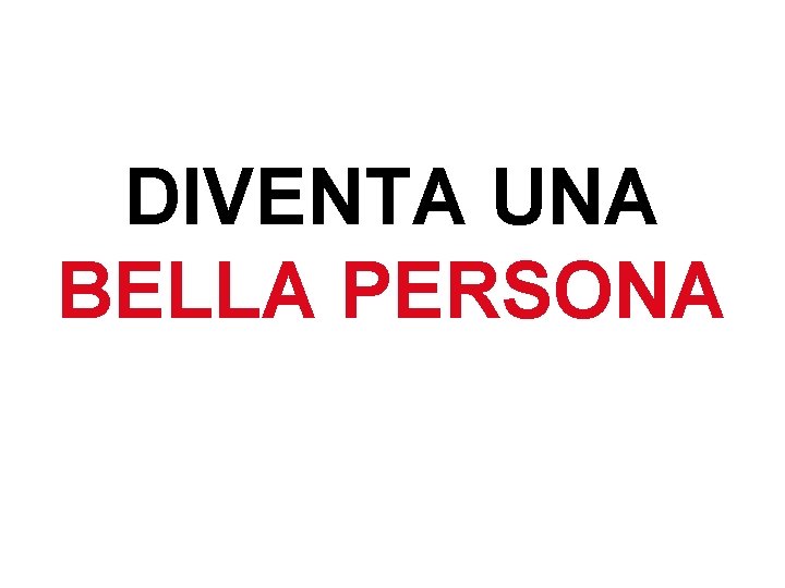 DIVENTA UNA BELLA PERSONA 