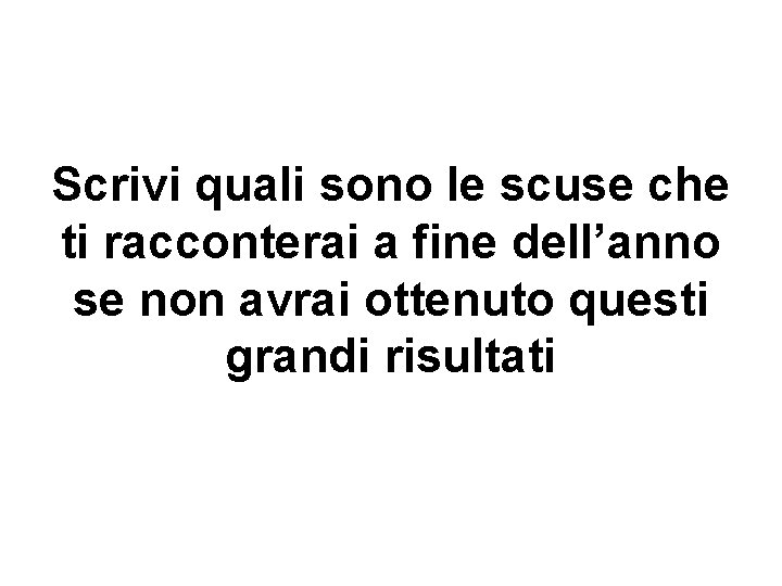 Scrivi quali sono le scuse che ti racconterai a fine dell’anno se non avrai