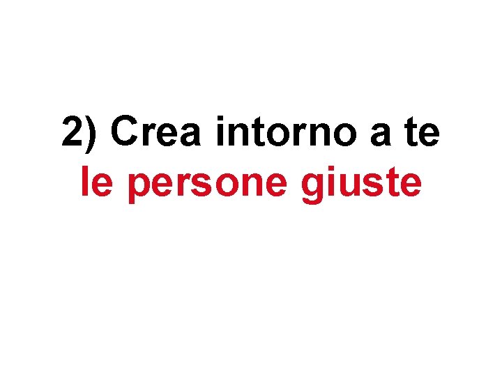 2) Crea intorno a te le persone giuste 