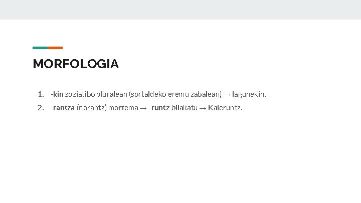 MORFOLOGIA 1. -kin soziatibo pluralean (sortaldeko eremu zabalean) → lagunekin. 2. -rantza (norantz) morfema