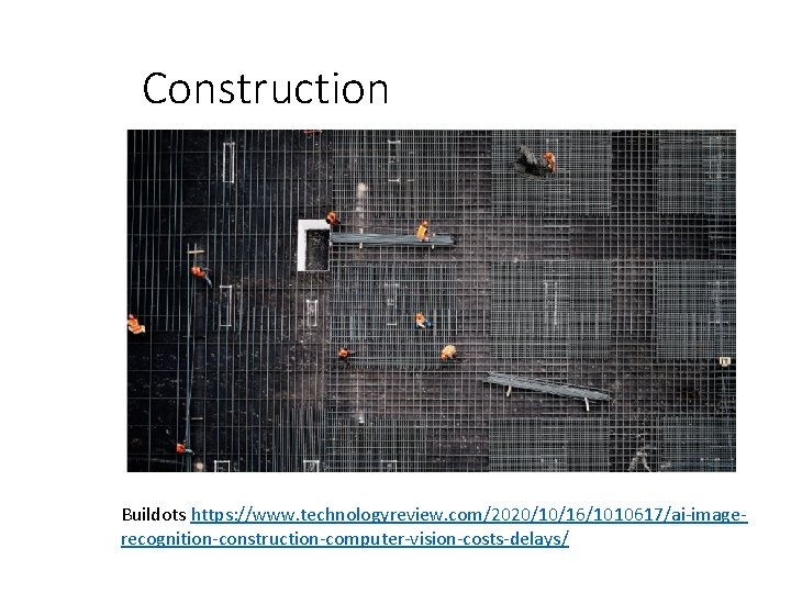 Construction Buildots https: //www. technologyreview. com/2020/10/16/1010617/ai-imagerecognition-construction-computer-vision-costs-delays/ 