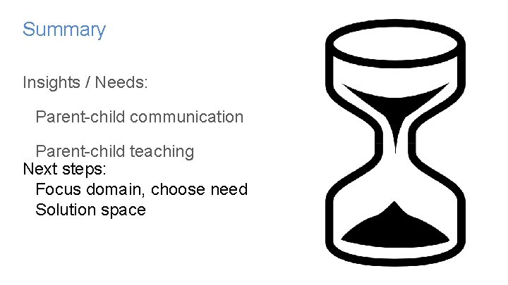 Summary Insights / Needs: Parent-child communication Parent-child teaching Next steps: Focus domain, choose need