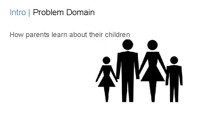 Intro | Problem Domain How parents learn about their children 