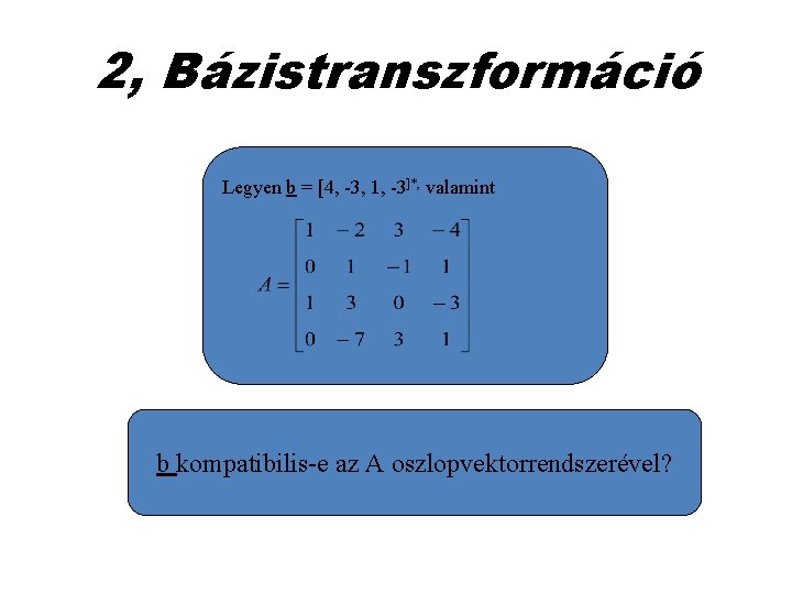 2, Bázistranszformáció Legyen b = [4, -3, 1, -3]*, valamint b kompatibilis-e az A