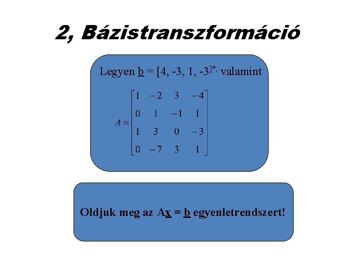 2, Bázistranszformáció Legyen b = [4, -3, 1, -3]*, valamint Oldjuk meg az Ax