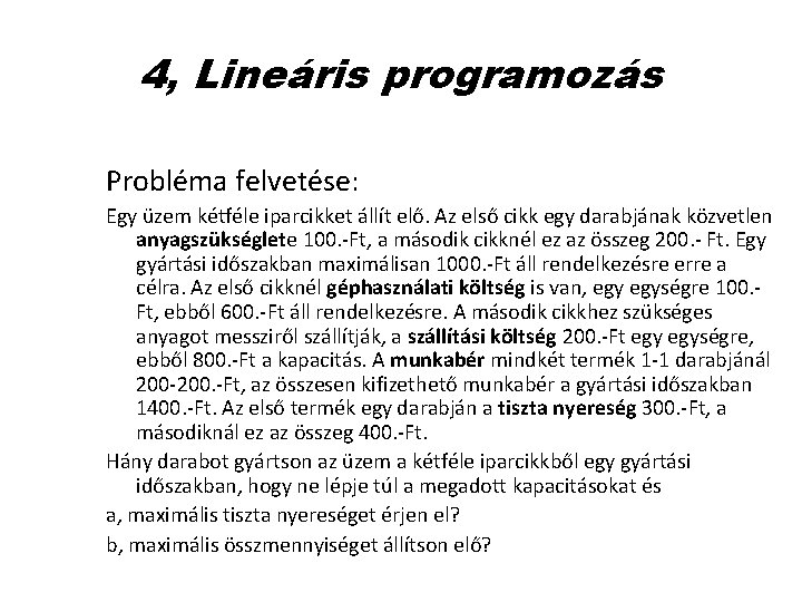 4, Lineáris programozás Probléma felvetése: Egy üzem kétféle iparcikket állít elő. Az első cikk