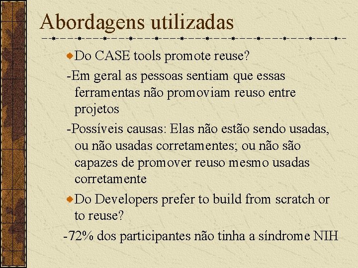 Abordagens utilizadas Do CASE tools promote reuse? -Em geral as pessoas sentiam que essas