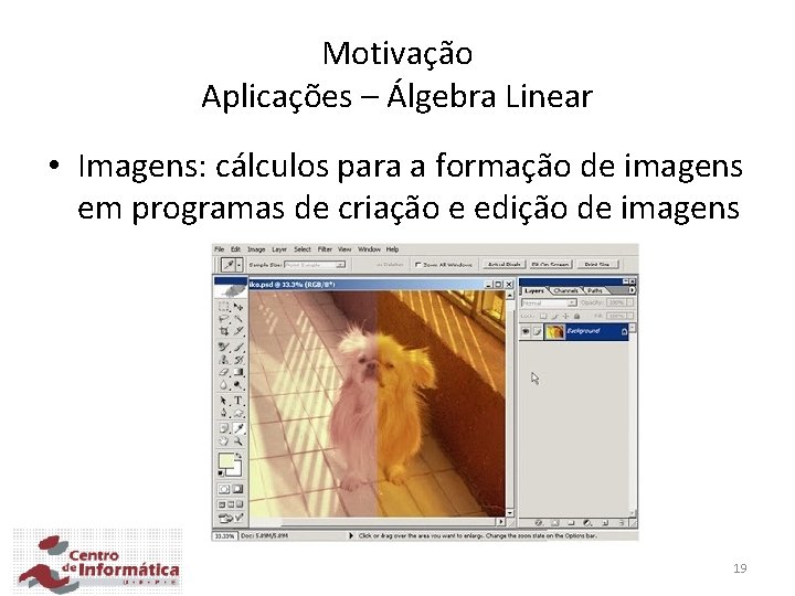 Motivação Aplicações – Álgebra Linear • Imagens: cálculos para a formação de imagens em