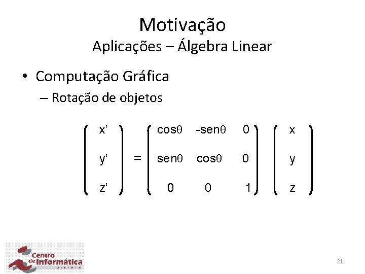 Motivação Aplicações – Álgebra Linear • Computação Gráfica – Rotação de objetos x’ y’
