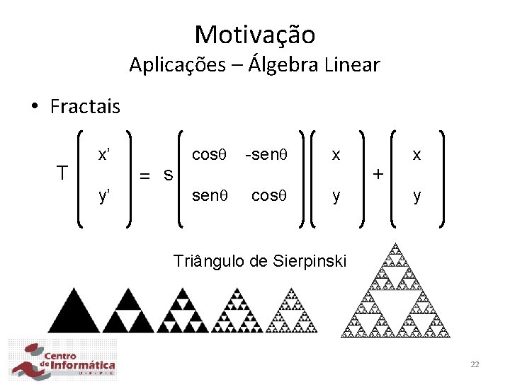 Motivação Aplicações – Álgebra Linear • Fractais T x’ y’ = s cos -sen