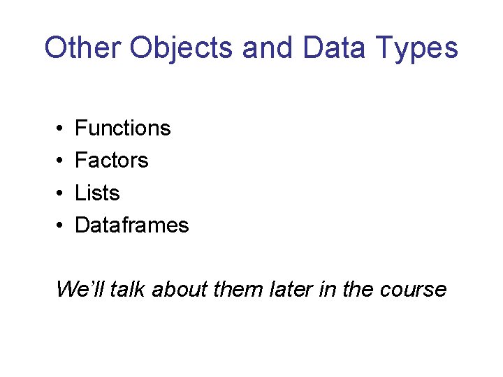 Other Objects and Data Types • • Functions Factors Lists Dataframes We’ll talk about