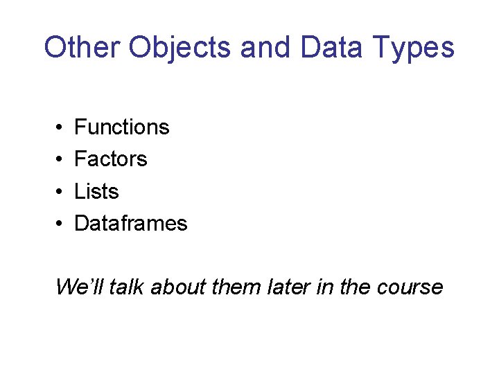 Other Objects and Data Types • • Functions Factors Lists Dataframes We’ll talk about Other Objects and Data Types • • Functions Factors Lists Dataframes We’ll talk about